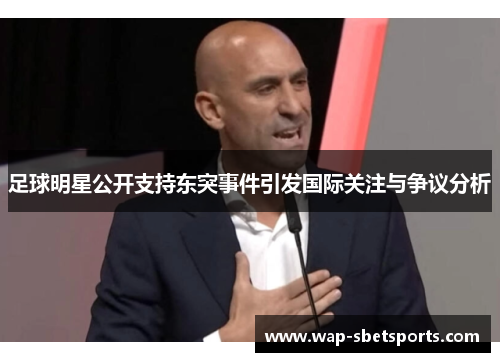 足球明星公开支持东突事件引发国际关注与争议分析