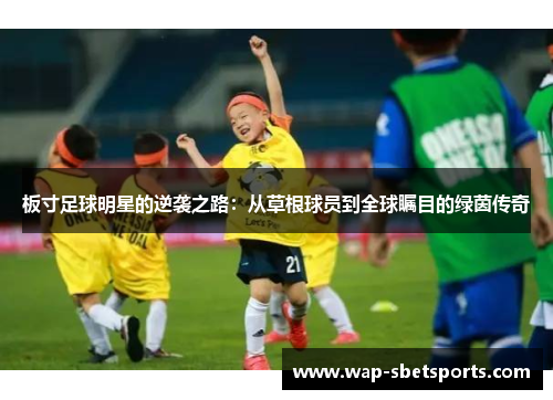 板寸足球明星的逆袭之路：从草根球员到全球瞩目的绿茵传奇