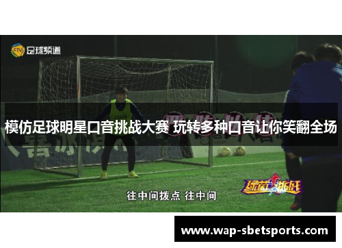 模仿足球明星口音挑战大赛 玩转多种口音让你笑翻全场