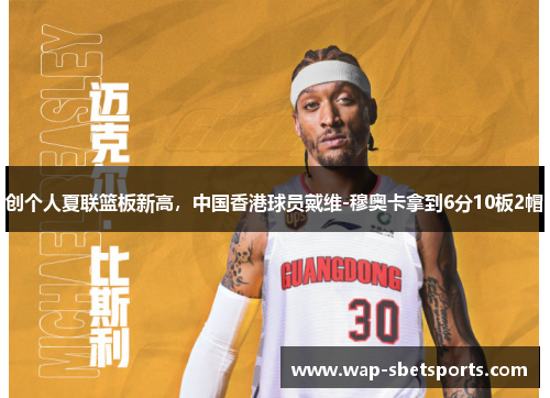 创个人夏联篮板新高，中国香港球员戴维-穆奥卡拿到6分10板2帽