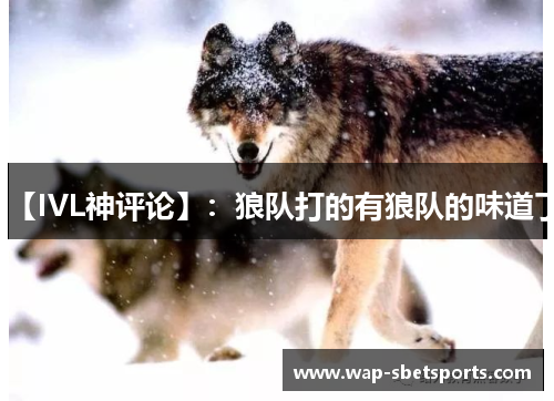 【IVL神评论】：狼队打的有狼队的味道了